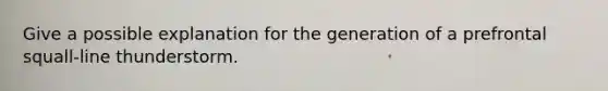 Give a possible explanation for the generation of a prefrontal squall-line thunderstorm.