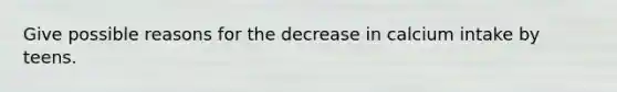 Give possible reasons for the decrease in calcium intake by teens.