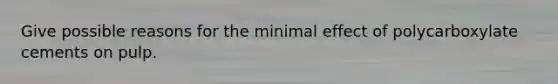 Give possible reasons for the minimal effect of polycarboxylate cements on pulp.