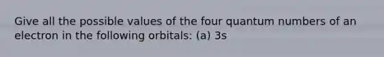 Give all the possible values of the four quantum numbers of an electron in the following orbitals: (a) 3s