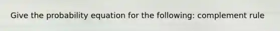 Give the probability equation for the following: complement rule
