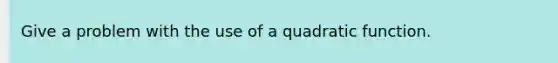 Give a problem with the use of a quadratic function.