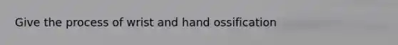 Give the process of wrist and hand ossification