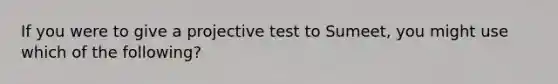 If you were to give a projective test to Sumeet, you might use which of the following?