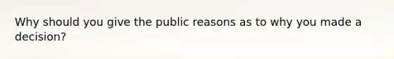 Why should you give the public reasons as to why you made a decision?