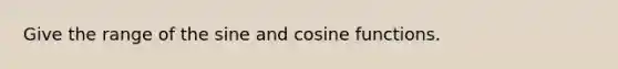 Give the range of the sine and cosine functions.