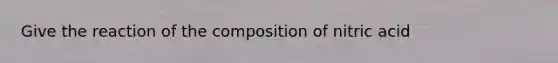 Give the reaction of the composition of nitric acid