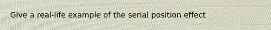 Give a real-life example of the serial position effect