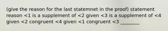 (give the reason for the last statemnet in the proof) statement reason <1 is a supplement of <2 given <3 is a supplement of <4 given <2 congruent <4 given <1 congruent <3 ________