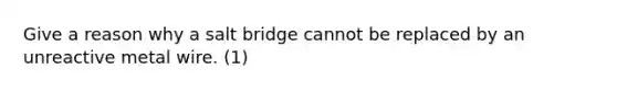 Give a reason why a salt bridge cannot be replaced by an unreactive metal wire. (1)