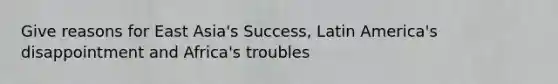 Give reasons for East Asia's Success, Latin America's disappointment and Africa's troubles