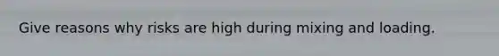 Give reasons why risks are high during mixing and loading.