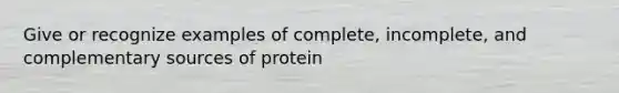 Give or recognize examples of complete, incomplete, and complementary sources of protein