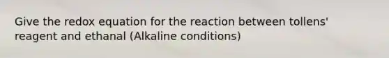 Give the redox equation for the reaction between tollens' reagent and ethanal (Alkaline conditions)