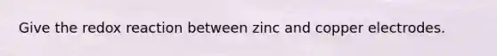 Give the redox reaction between zinc and copper electrodes.