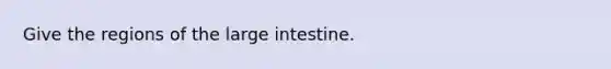 Give the regions of the <a href='https://www.questionai.com/knowledge/kGQjby07OK-large-intestine' class='anchor-knowledge'>large intestine</a>.