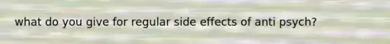 what do you give for regular side effects of anti psych?