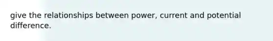 give the relationships between power, current and potential difference.