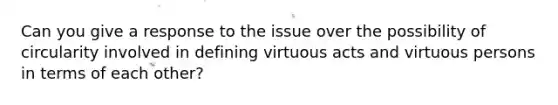 Can you give a response to the issue over the possibility of circularity involved in defining virtuous acts and virtuous persons in terms of each other?