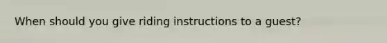 When should you give riding instructions to a guest?