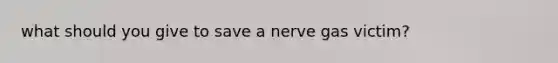 what should you give to save a nerve gas victim?