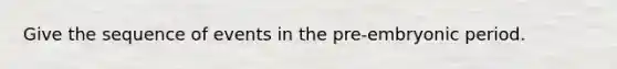 Give the sequence of events in the pre-embryonic period.