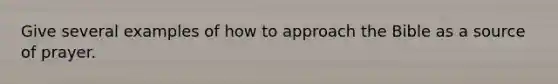 Give several examples of how to approach the Bible as a source of prayer.