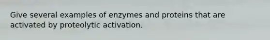 Give several examples of enzymes and proteins that are activated by proteolytic activation.