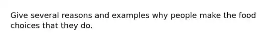 Give several reasons and examples why people make the food choices that they do.