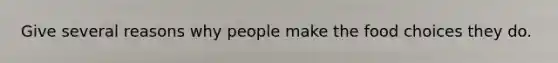 Give several reasons why people make the food choices they do.