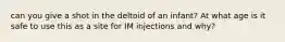 can you give a shot in the deltoid of an infant? At what age is it safe to use this as a site for IM injections and why?