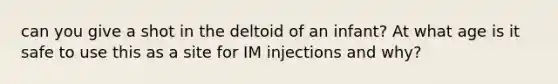 can you give a shot in the deltoid of an infant? At what age is it safe to use this as a site for IM injections and why?