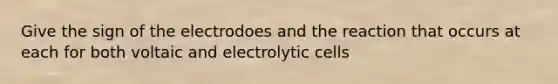 Give the sign of the electrodoes and the reaction that occurs at each for both voltaic and electrolytic cells