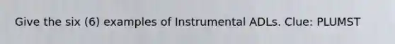 Give the six (6) examples of Instrumental ADLs. Clue: PLUMST