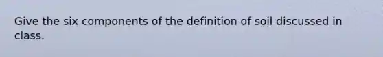 Give the six components of the definition of soil discussed in class.