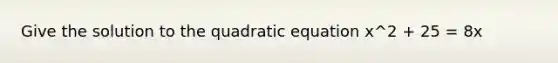 Give the solution to the quadratic equation x^2 + 25 = 8x