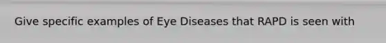 Give specific examples of Eye Diseases that RAPD is seen with