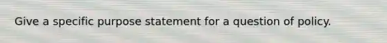 Give a specific purpose statement for a question of policy.