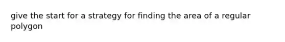 give the start for a strategy for finding the area of a regular polygon