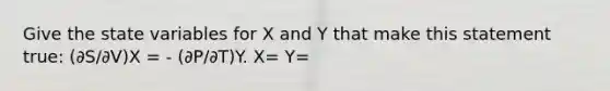 Give the state variables for X and Y that make this statement true: (∂S/∂V)X = - (∂P/∂T)Y. X= Y=