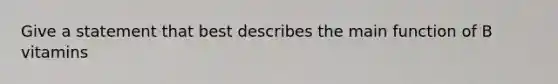 Give a statement that best describes the main function of B vitamins