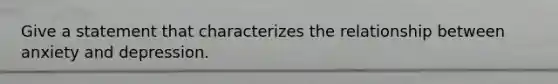 Give a statement that characterizes the relationship between anxiety and depression.