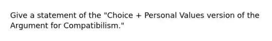 Give a statement of the "Choice + Personal Values version of the Argument for Compatibilism."