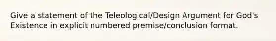 Give a statement of the Teleological/Design Argument for God's Existence in explicit numbered premise/conclusion format.