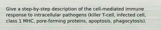 Give a step-by-step description of the cell-mediated immune response to intracellular pathogens (killer T-cell, infected cell, class 1 MHC, pore-forming proteins, apoptosis, phagocytosis).