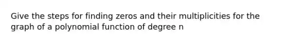 Give the steps for finding zeros and their multiplicities for the graph of a polynomial function of degree n