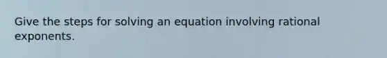 Give the steps for solving an equation involving rational exponents.