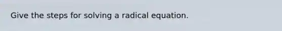 Give the steps for solving a radical equation.