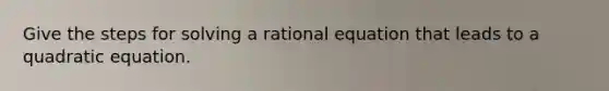 Give the steps for solving a rational equation that leads to a quadratic equation.