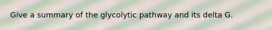 Give a summary of the glycolytic pathway and its delta G.